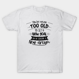 You're Never Too Old To Set A New Goal Or To Dream A New Dream T-Shirt